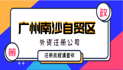 广州南沙自贸区外资注册公司有什么好处?注册流程快查收!