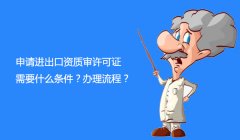 <b>申请进出口资质审许可证需要什么条件？办理流程</b>