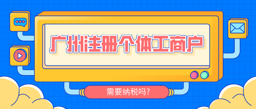广州注册个体工商户需要纳税吗?