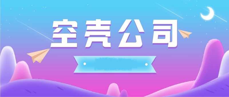 什么是空壳公司？注册空壳公司有什么好处？